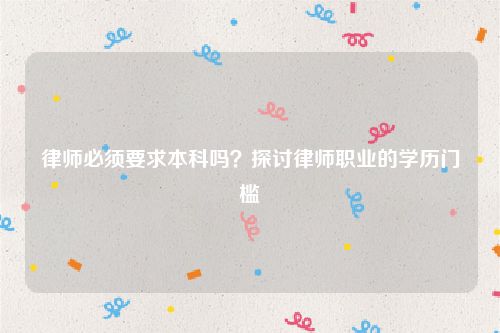 律师必须要求本科吗？探讨律师职业的学历门槛
