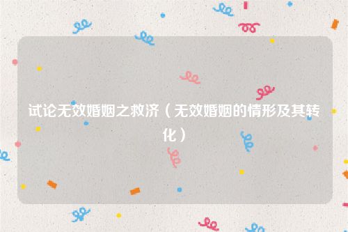 试论无效婚姻之救济（无效婚姻的情形及其转化）