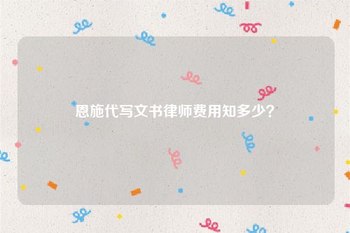恩施代写文书律师费用知多少？
