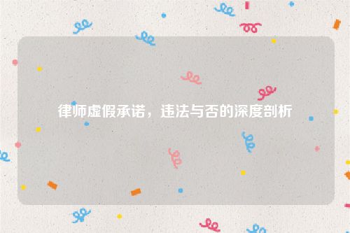 律师虚假承诺，违法与否的深度剖析