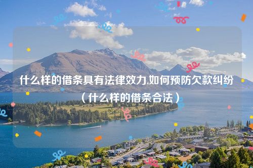 什么样的借条具有法律效力,如何预防欠款纠纷（什么样的借条合法）
