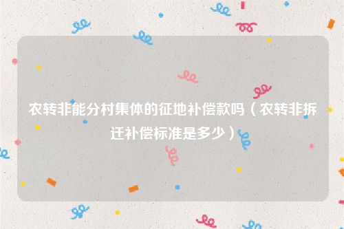 农转非能分村集体的征地补偿款吗（农转非拆迁补偿标准是多少）