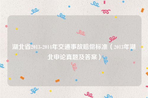 湖北省2013-2014年交通事故赔偿标准（2013年湖北申论真题及答案）