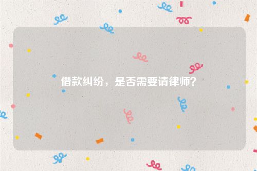 借款纠纷，是否需要请律师？