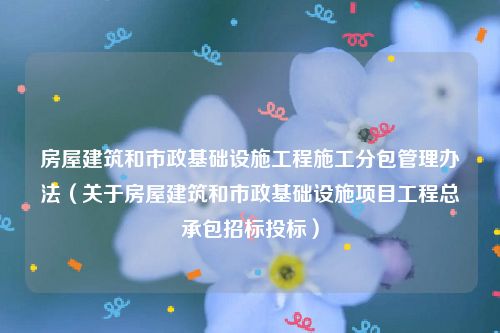 房屋建筑和市政基础设施工程施工分包管理办法（关于房屋建筑和市政基础设施项目工程总承包招标投标）