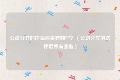 公司分立的法律后果有哪些？（公司分立的法律后果有哪些）