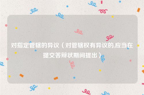 对指定管辖的异议（对管辖权有异议的,应当在提交答辩状期间提出）
