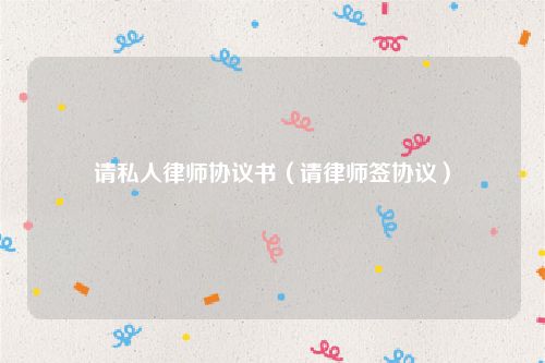 请私人律师协议书（请律师签协议）