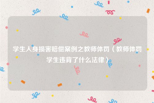 学生人身损害赔偿案例之教师体罚（教师体罚学生违背了什么法律）