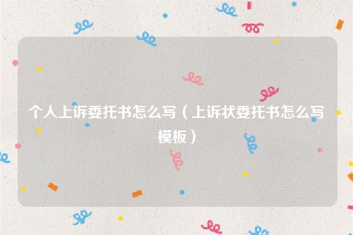 个人上诉委托书怎么写（上诉状委托书怎么写模板）