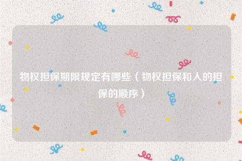 物权担保期限规定有哪些（物权担保和人的担保的顺序）