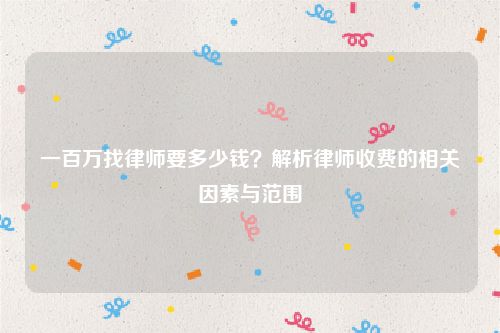 一百万找律师要多少钱？解析律师收费的相关因素与范围