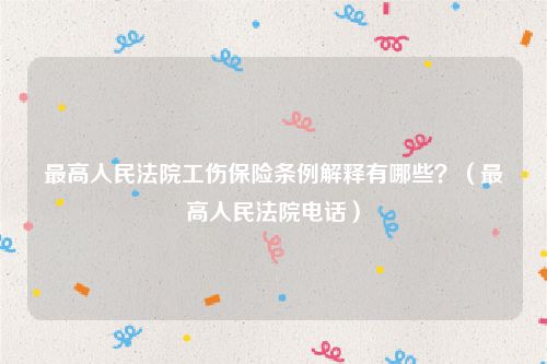 最高人民法院工伤保险条例解释有哪些？（最高人民法院电话）