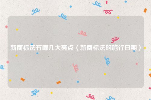 新商标法有哪几大亮点（新商标法的施行日期）