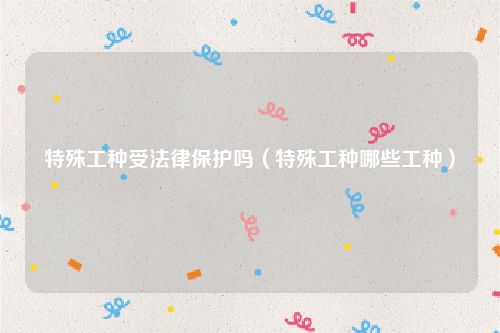 特殊工种受法律保护吗（特殊工种哪些工种）
