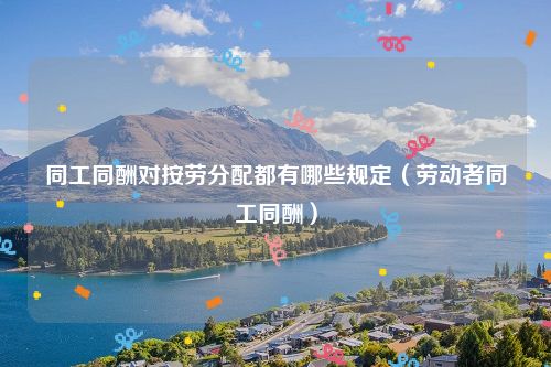 同工同酬对按劳分配都有哪些规定（劳动者同工同酬）
