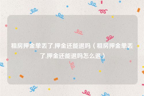 租房押金单丢了,押金还能退吗（租房押金单丢了,押金还能退吗怎么退）