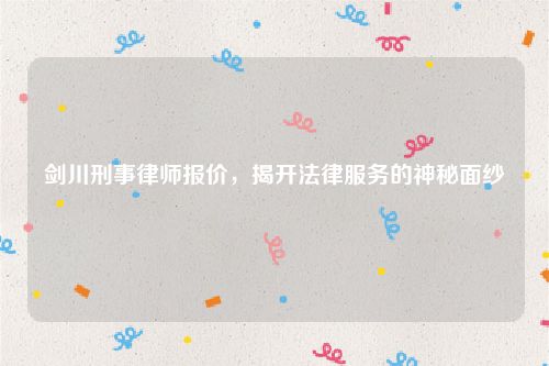 剑川刑事律师报价，揭开法律服务的神秘面纱