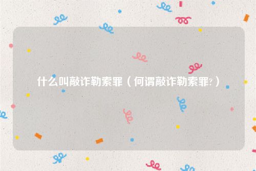 什么叫敲诈勒索罪（何谓敲诈勒索罪?）