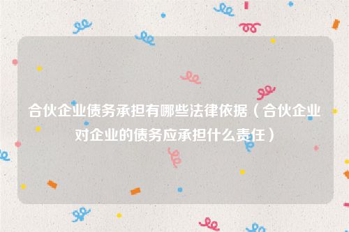 合伙企业债务承担有哪些法律依据（合伙企业对企业的债务应承担什么责任）