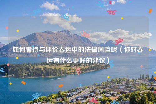 如何看待与评价春运中的法律风险呢（你对春运有什么更好的建议）