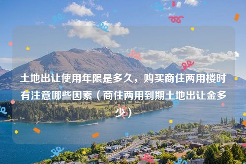 土地出让使用年限是多久，购买商住两用楼时有注意哪些因素（商住两用到期土地出让金多少）