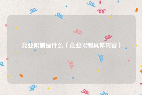 竞业限制是什么（竞业限制具体内容）