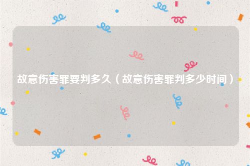 故意伤害罪要判多久（故意伤害罪判多少时间）
