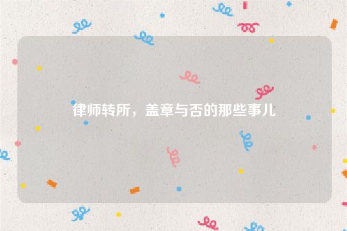 律师转所，盖章与否的那些事儿