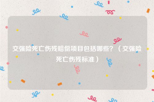 交强险死亡伤残赔偿项目包括哪些？（交强险死亡伤残标准）
