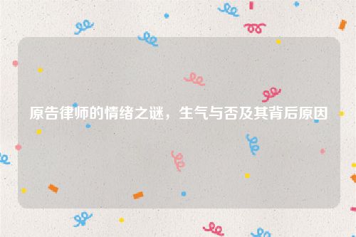 原告律师的情绪之谜，生气与否及其背后原因