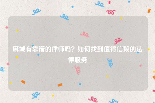 麻城有靠谱的律师吗？如何找到值得信赖的法律服务