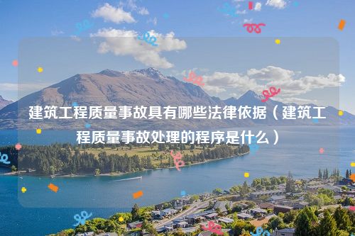 建筑工程质量事故具有哪些法律依据（建筑工程质量事故处理的程序是什么）