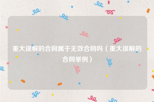 重大误解的合同属于无效合同吗（重大误解的合同举例）