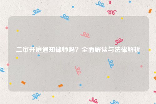 二审开庭通知律师吗？全面解读与法律解析