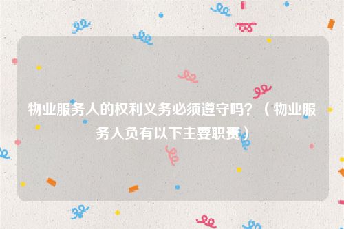 物业服务人的权利义务必须遵守吗？（物业服务人负有以下主要职责）