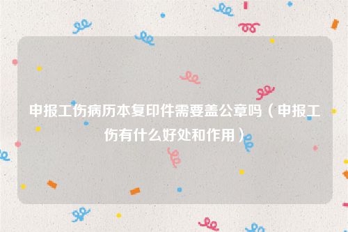 申报工伤病历本复印件需要盖公章吗（申报工伤有什么好处和作用）