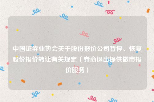 中国证券业协会关于股份报价公司暂停、恢复股份报价转让有关规定（券商退出提供做市报价服务）