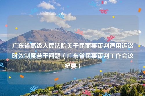 广东省高级人民法院关于民商事审判适用诉讼时效制度若干问题（广东省民事审判工作会议纪要）