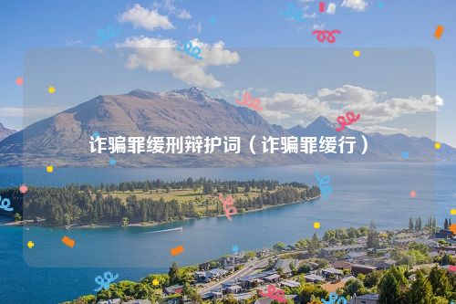 诈骗罪缓刑辩护词（诈骗罪缓行）