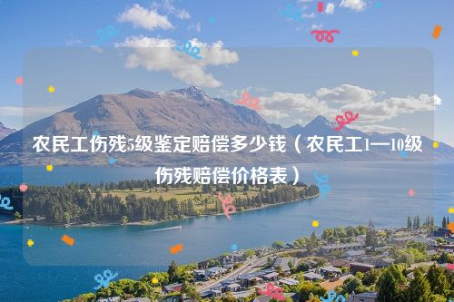 农民工伤残5级鉴定赔偿多少钱（农民工1—10级伤残赔偿价格表）