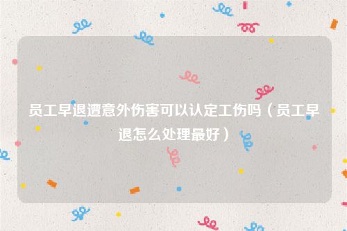 员工早退遭意外伤害可以认定工伤吗（员工早退怎么处理最好）