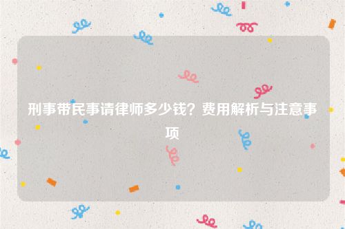 刑事带民事请律师多少钱？费用解析与注意事项