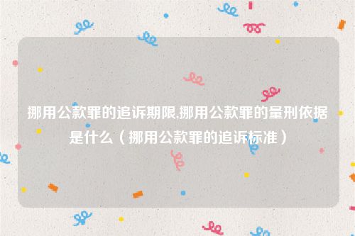 挪用公款罪的追诉期限,挪用公款罪的量刑依据是什么（挪用公款罪的追诉标准）
