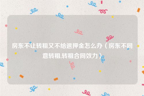 房东不让转租又不给退押金怎么办（房东不同意转租,转租合同效力）