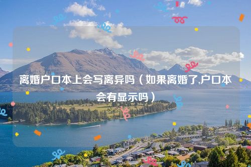 离婚户口本上会写离异吗（如果离婚了,户口本会有显示吗）