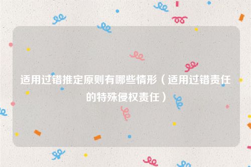 适用过错推定原则有哪些情形（适用过错责任的特殊侵权责任）