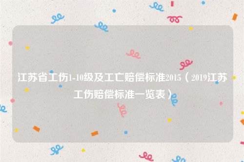江苏省工伤1-10级及工亡赔偿标准2015（2019江苏工伤赔偿标准一览表）