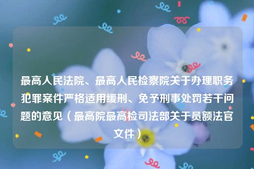 最高人民法院、最高人民检察院关于办理职务犯罪案件严格适用缓刑、免予刑事处罚若干问题的意见（最高院最高检司法部关于员额法官文件）