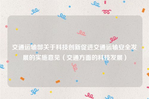 交通运输部关于科技创新促进交通运输安全发展的实施意见（交通方面的科技发展）